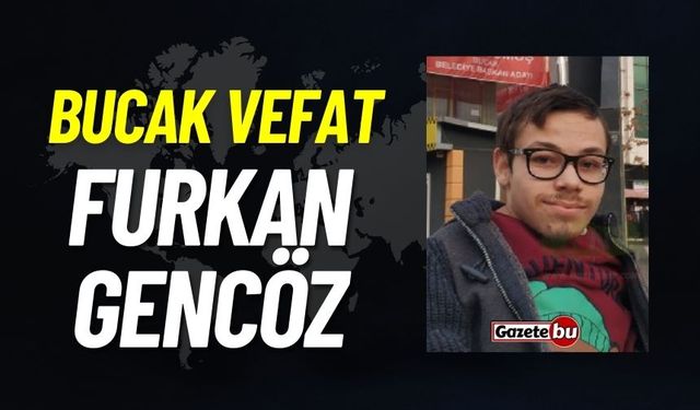 Bucak vefat: Furkan Gencöz vefat etti