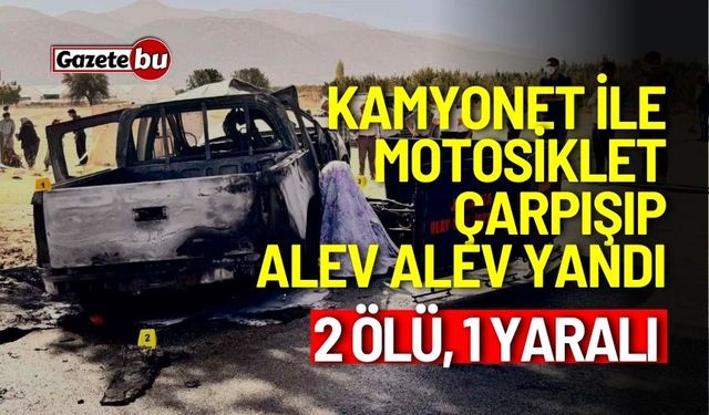 Kamyonet ile motosiklet çarpışıp alev alev yandı: 2 ölü, 1 yaralı