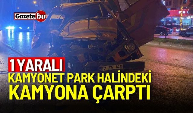 Kamyonet, park halindeki kamyona çarptı: 1 yaralı