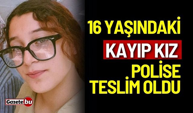 16 yaşındaki kayıp kız polise teslim oldu