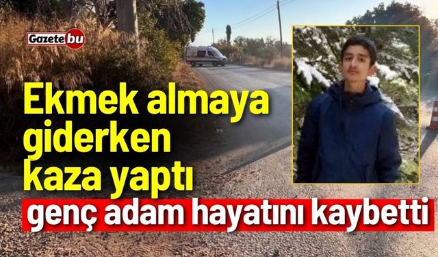 Ekmek almaya giderken kaza yapan genç hayatını kaybetti