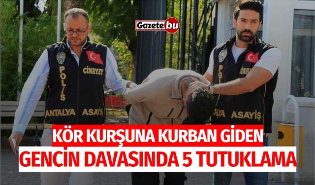 Kör kurşuna kurban giden gencin davasında 5 tutuklama