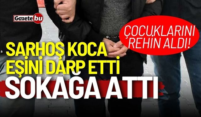 Sarhoş koca eşini darp edip sokağa attı, çocuklarını rehin aldı