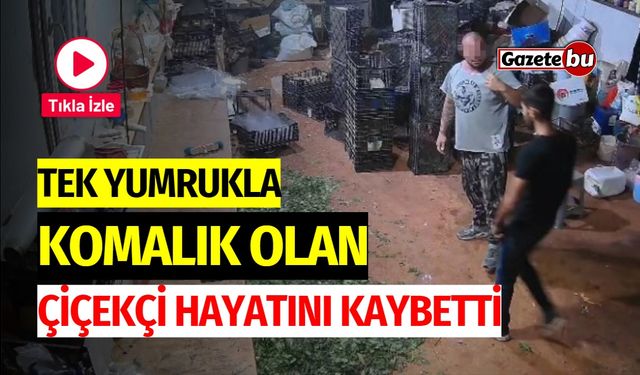 Tek yumrukla komalık olan çiçekçi hayatını kaybetti