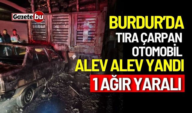 Tıra çarpan otomobil alev alev yandı: 1 ağır yaralı