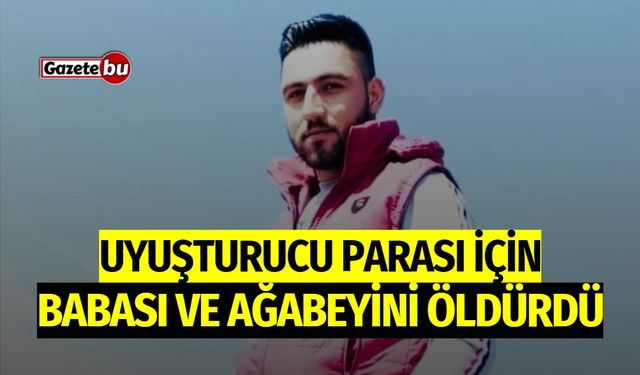 Uyuşturucu parası için babası ve ağabeyini öldürdü