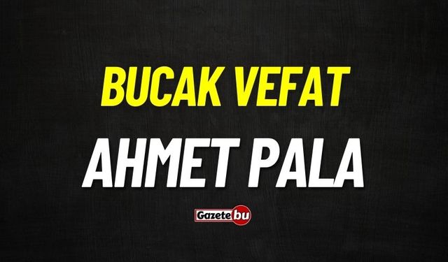 Bucak vefat: Ahmet Pala vefat etti