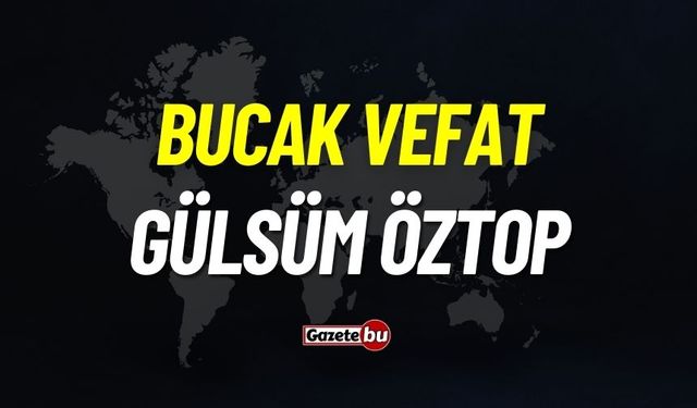 Bucak vefat: Gülsüm Öztop vefat etti