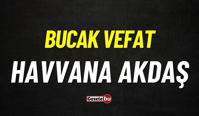 Bucak vefat: Havvana Akdaş vefat etti