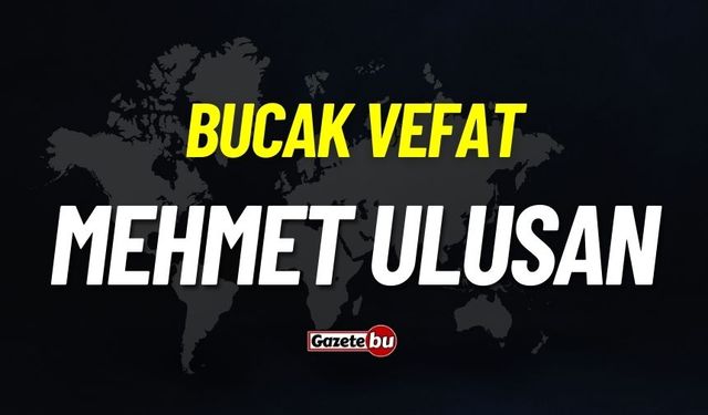 Bucak vefat: Mehmet Ulusan vefat etti