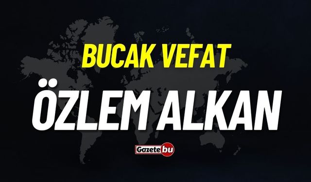 Bucak vefat: Özlem Alkan vefat etti