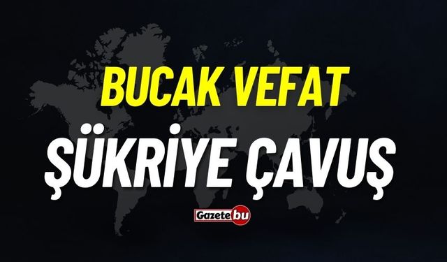 Bucak vefat: Şükriye Çavuş vefat etti