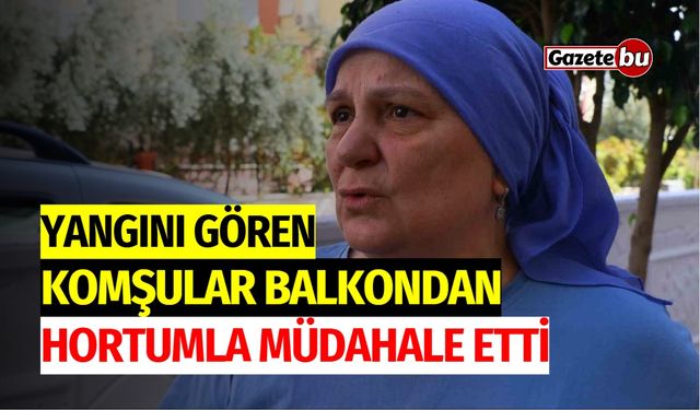 Yangını gören komşular balkondan hortumla müdahale etti