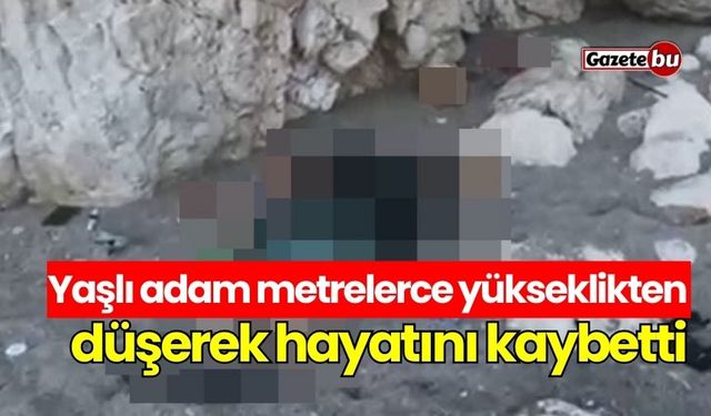 Yaşlı adam metrelerce yükseklikten düşerek hayatını kaybetti