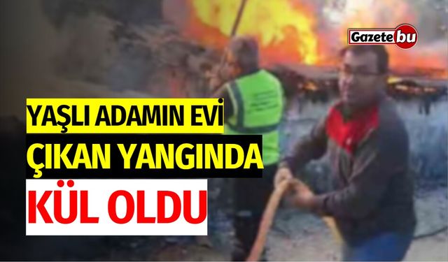 Yaşlı Adamın Evi Yangında Kül Oldu