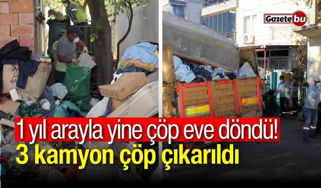 1 yıl arayla yine çöp eve döndü! 3 kamyon çöp çıkarıldı