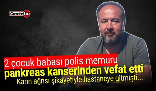 2 çocuk babası polis memuru pankreas kanserinden vefat etti