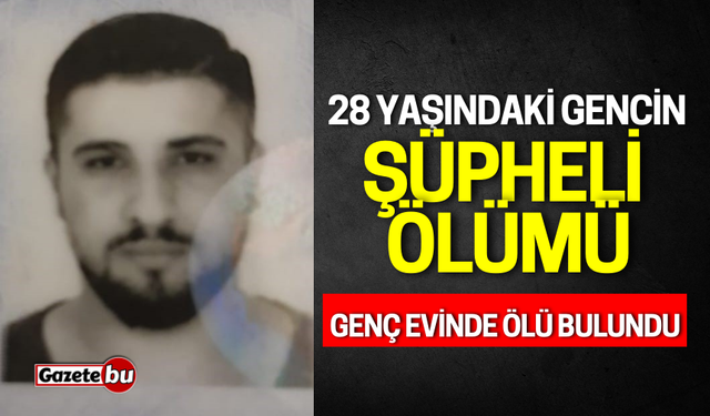 28 Yaşındaki gencin şüpheli ölümü: Genç evinde ölü bulundu