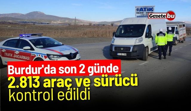 Burdur'da son 2 günde 2.813 araç ve sürücü kontrol edildi