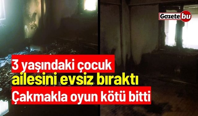 3 yaşındaki çocuk ailesini evsiz bıraktı! Çakmakla oyun kötü bitti