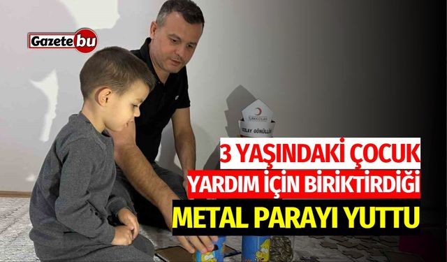 3 yaşındaki çocuk yardım için biriktirdiği metal parayı yuttu