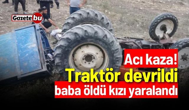 Acı kaza! Traktör devrildi, baba öldü kızı yaralandı