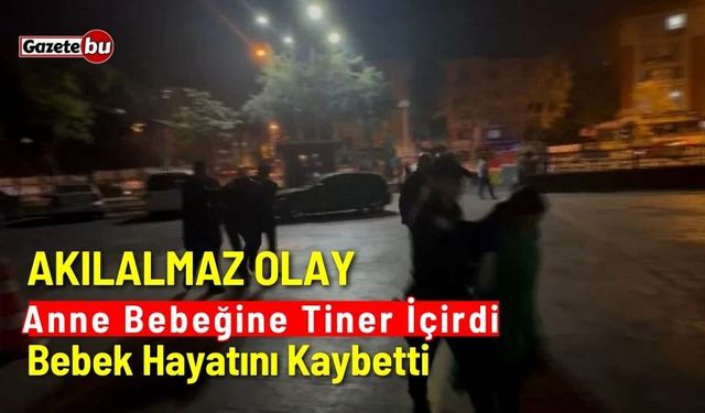 Akılalmaz Olay: Anne Bebeğine Tiner içirdi, Bebek hayatını kaybetti