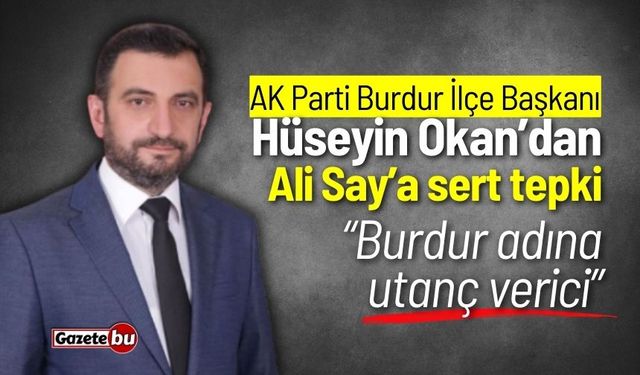 AK Parti Burdur İlçe Başkanı Hüseyin Okan’dan Ali Say’a Sert Tepki