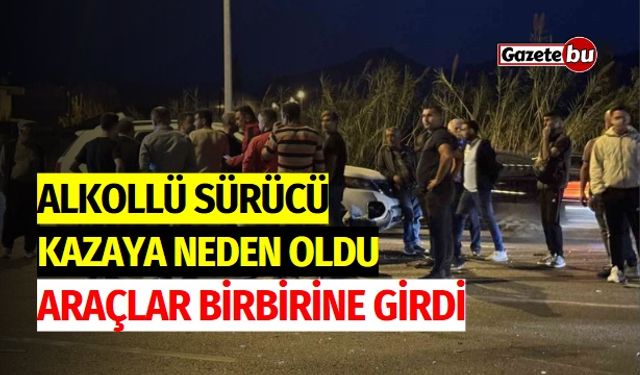 Alkollü sürücü kazaya neden oldu, araçlar birbirine girdi