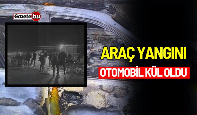 Araç Yangını: Otomobil Kül Oldu