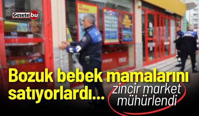 Bozuk bebek mamalarını satan zincir market mühürlendi