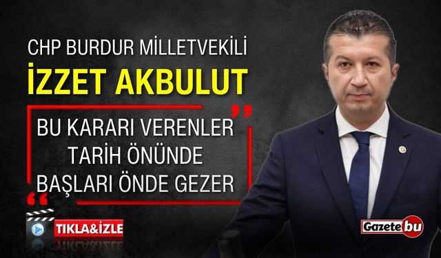 CHP'li İzzet Akbulut: "Bu kararı verenler başları önde gezerler"