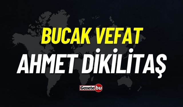 Bucak vefat: Ahmet Dikilitaş vefat etti