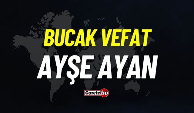 Bucak vefat: Ayşe Ayan vefat etti