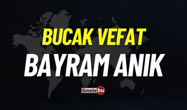 Bucak vefat: Bayram Anık vefat etti