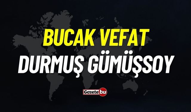 Bucak vefat: Durmuş Gümüşsoy vefat etti