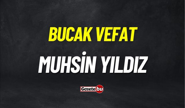 Bucak Vefat: Muhsin Yıldız vefat etmiştir