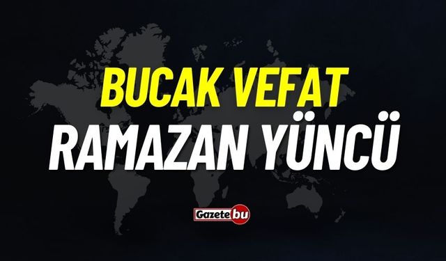 Bucak vefat: Ramazan Yüncü vefat etti