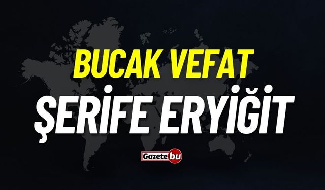 Bucak vefat: Şerife Eryiğit vefat etti