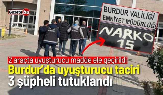 Burdur’da uyuşturucu taciri 3 şüpheli tutuklandı