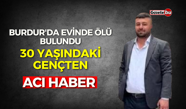 Burdur'da evinde ölü bulundu: 30 yaşındaki gençten acı haber