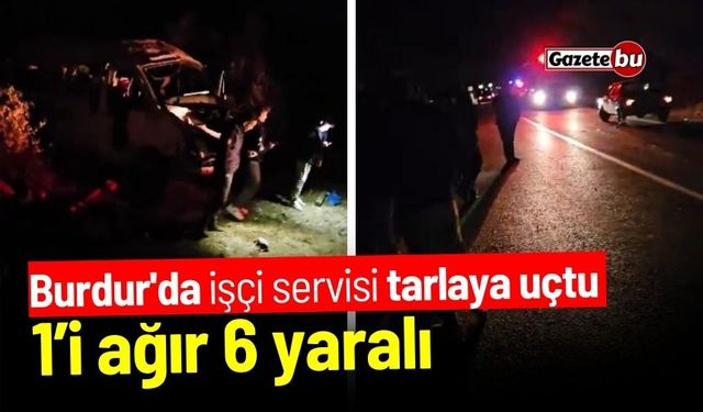 Burdur'da işçi servisi tarlaya uçtu, 1’i ağır 6 yaralı