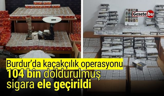 Burdur’da kaçakçılık operasyonu: 104 bin doldurulmuş sigara ele geçirildi