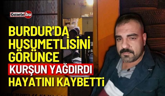 Burdur'da husumetlisini görünce kurşun yağdırdı: 1 ölü