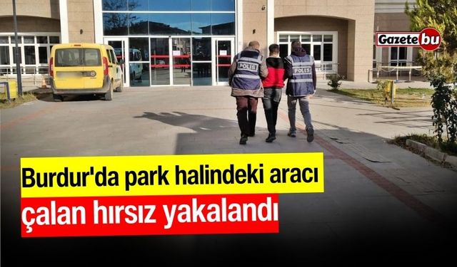 Burdur'da park halindeki aracı çalan hırsız yakalandı