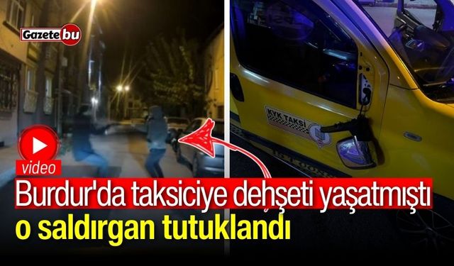 Burdur'da taksiciye dehşeti yaşatan o şahıs tutuklandı