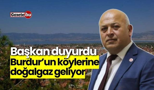 Burdur’un köylerine doğalgaz geliyor! Başkan duyurdu