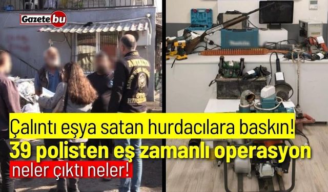 Çalıntı eşya satan hurdacılara baskın: Neler çıktı neler