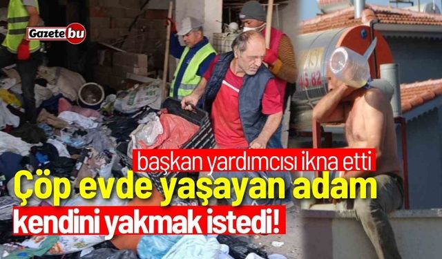 Çöp evde yaşayan adam kendini yakmak istedi!