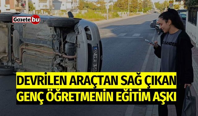 Devrilen Araçtan Çıkan Genç Öğretmenin Eğitim Aşkı